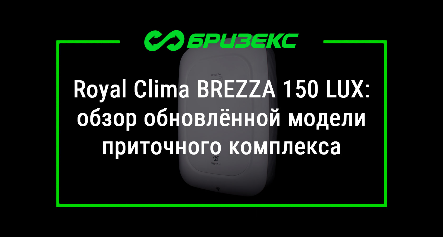 Royal Clima BREZZA 150 LUX — обзор обновлённой модели приточного комплекса